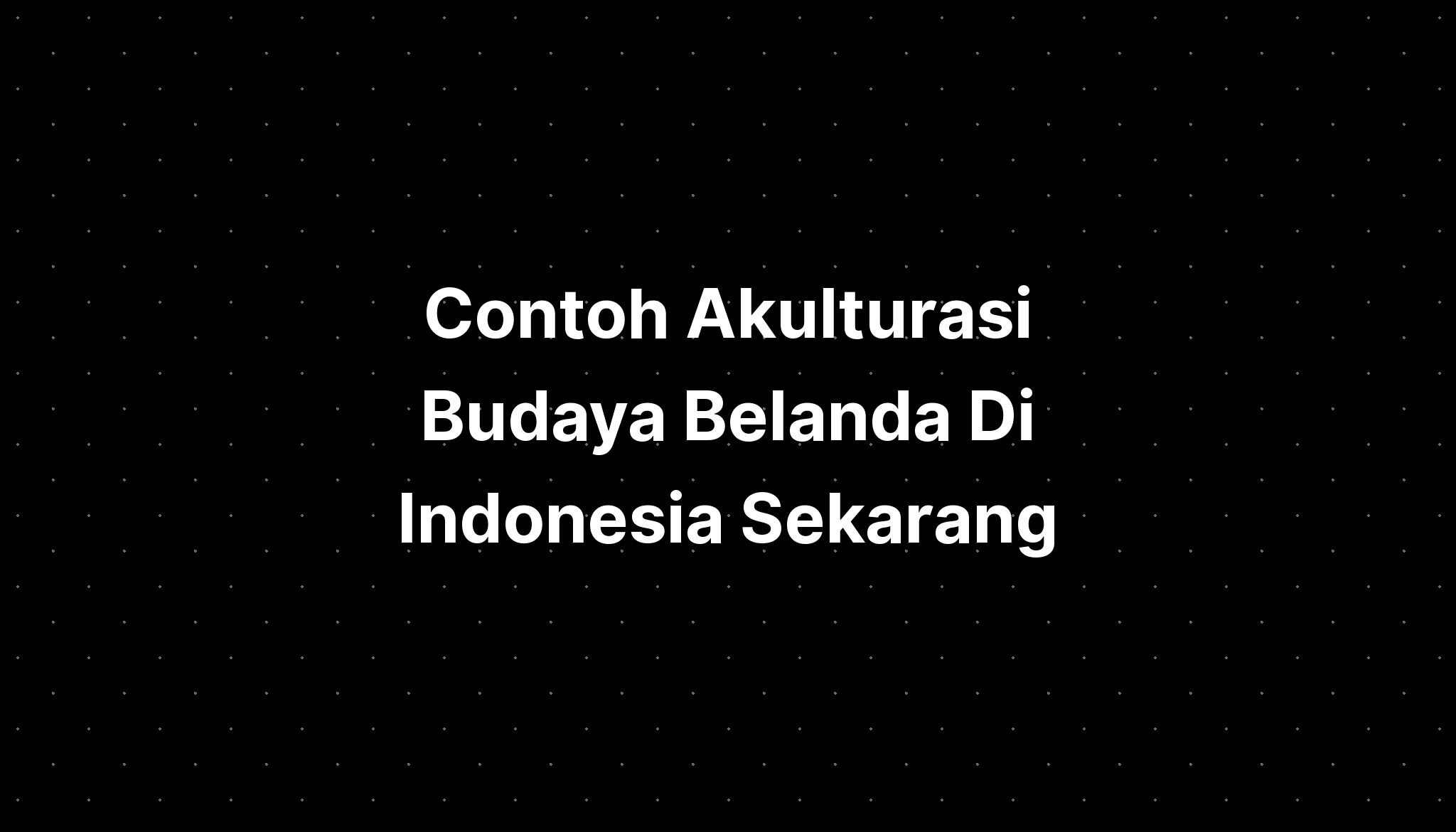 Contoh Akulturasi Budaya Belanda Di Indonesia Sekarang - IMAGESEE